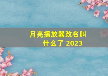 月亮播放器改名叫什么了 2023